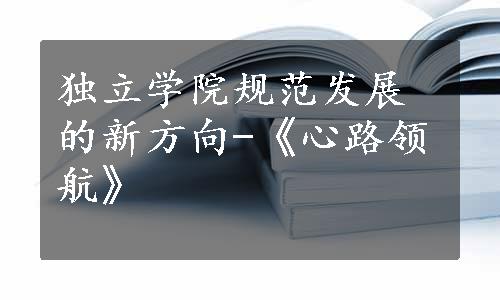 独立学院规范发展的新方向-《心路领航》