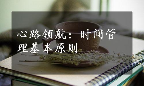 心路领航：时间管理基本原则