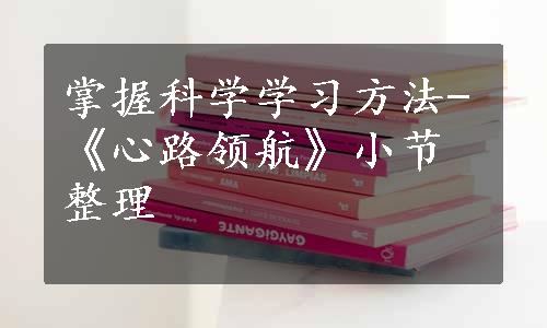 掌握科学学习方法-《心路领航》小节整理