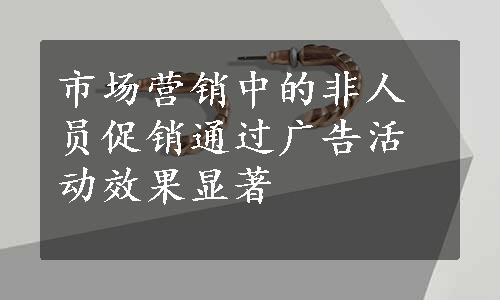 市场营销中的非人员促销通过广告活动效果显著