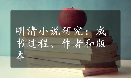 明清小说研究：成书过程、作者和版本