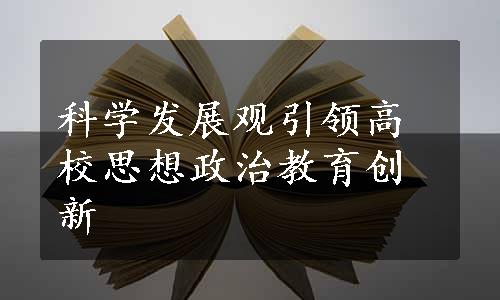 科学发展观引领高校思想政治教育创新