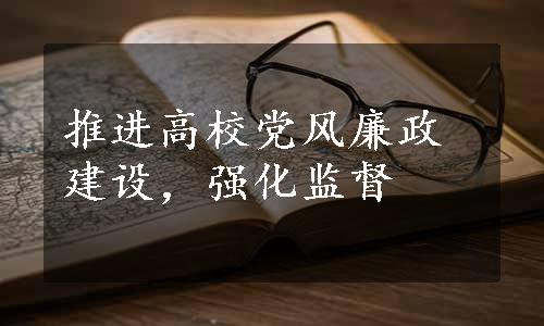 推进高校党风廉政建设，强化监督