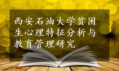 西安石油大学贫困生心理特征分析与教育管理研究