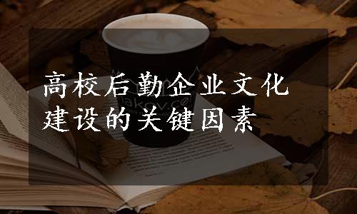 高校后勤企业文化建设的关键因素