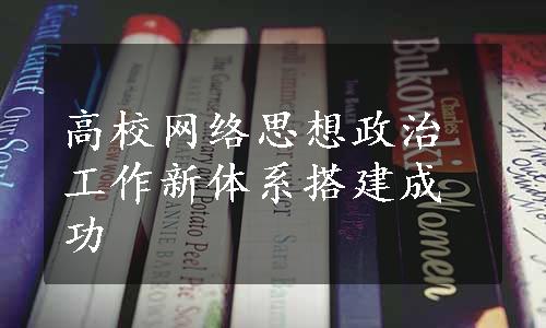 高校网络思想政治工作新体系搭建成功