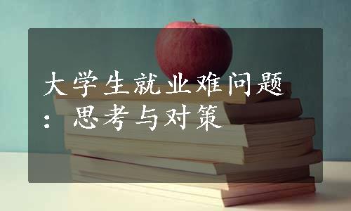 大学生就业难问题：思考与对策