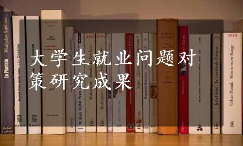 大学生就业问题对策研究成果