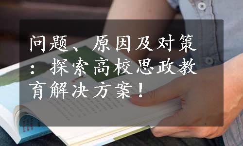 问题、原因及对策：探索高校思政教育解决方案！