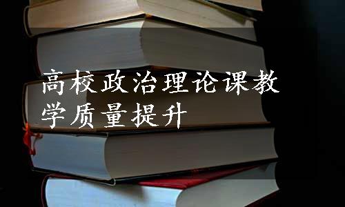 高校政治理论课教学质量提升