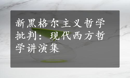 新黑格尔主义哲学批判：现代西方哲学讲演集