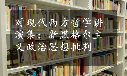 对现代西方哲学讲演集：新黑格尔主义政治思想批判