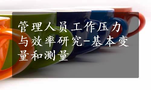 管理人员工作压力与效率研究-基本变量和测量