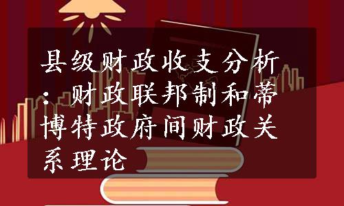 县级财政收支分析：财政联邦制和蒂博特政府间财政关系理论