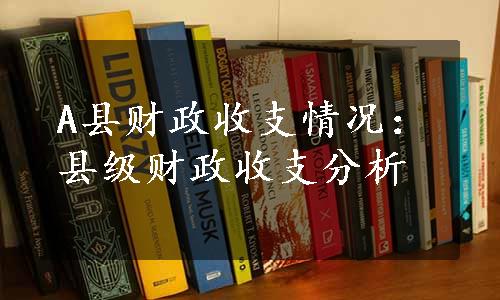 A县财政收支情况：县级财政收支分析