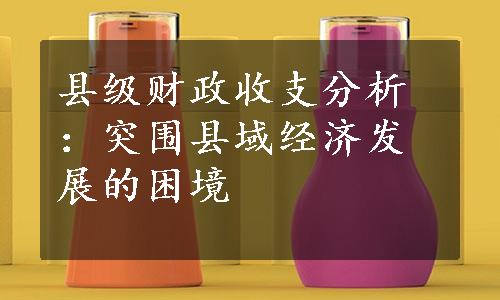 县级财政收支分析：突围县域经济发展的困境