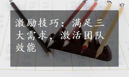 激励技巧：满足三大需求，激活团队效能