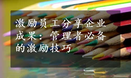 激励员工分享企业成果：管理者必备的激励技巧