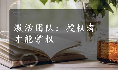 激活团队：授权者才能掌权