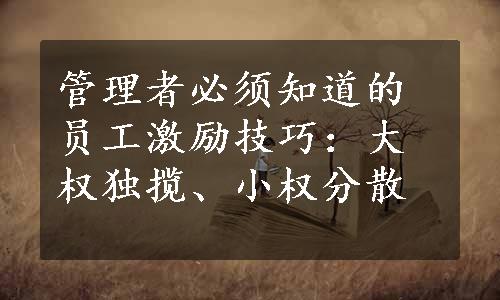 管理者必须知道的员工激励技巧：大权独揽、小权分散