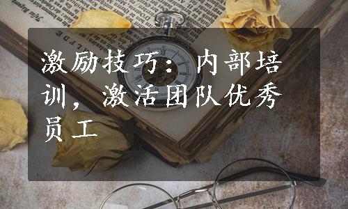 激励技巧：内部培训，激活团队优秀员工