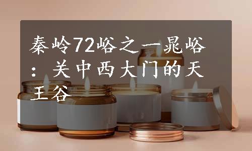 秦岭72峪之一晁峪：关中西大门的天王谷