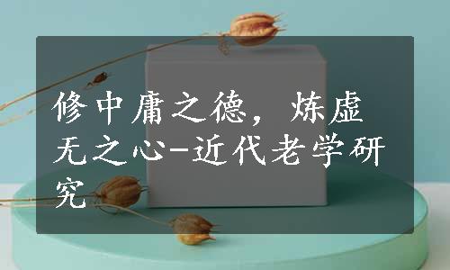 修中庸之德，炼虚无之心-近代老学研究