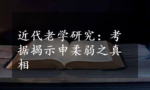 近代老学研究：考据揭示申柔弱之真相