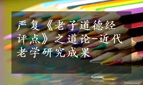 严复《老子道德经评点》之道论-近代老学研究成果