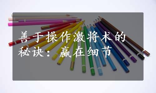 善于操作激将术的秘诀：赢在细节