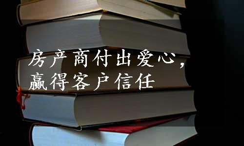 房产商付出爱心，赢得客户信任