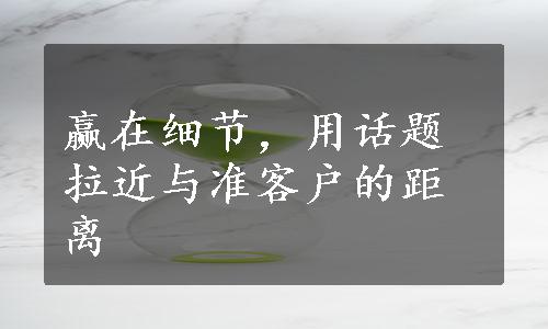 赢在细节，用话题拉近与准客户的距离