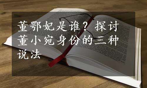 董鄂妃是谁？探讨董小宛身份的三种说法