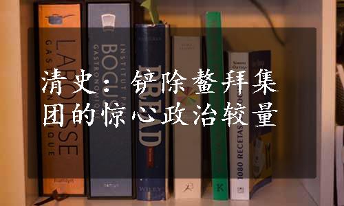 清史：铲除鳌拜集团的惊心政治较量