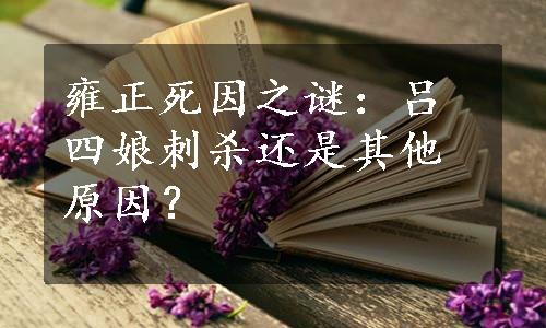 雍正死因之谜：吕四娘刺杀还是其他原因？