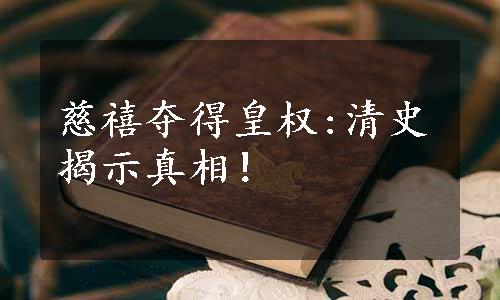 慈禧夺得皇权:清史揭示真相！