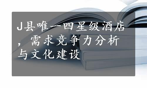 J县唯一四星级酒店，需求竞争力分析与文化建设