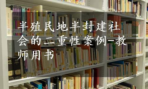 半殖民地半封建社会的二重性案例-教师用书