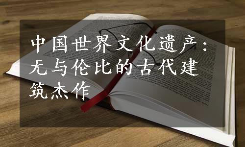 中国世界文化遗产:无与伦比的古代建筑杰作