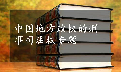 中国地方政权的刑事司法权专题