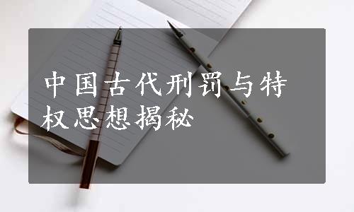 中国古代刑罚与特权思想揭秘