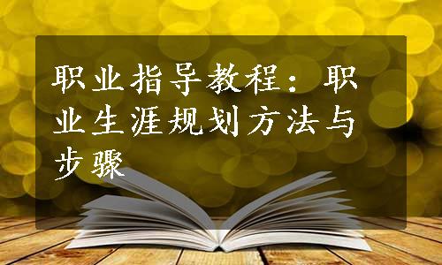 职业指导教程：职业生涯规划方法与步骤