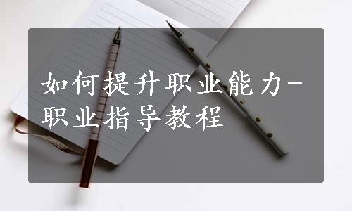 如何提升职业能力-职业指导教程