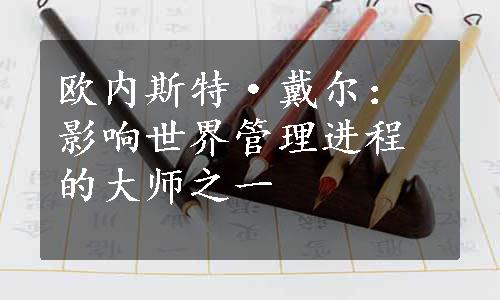 欧内斯特·戴尔：影响世界管理进程的大师之一