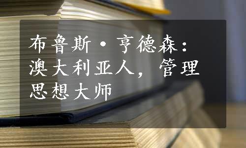 布鲁斯·亨德森：澳大利亚人，管理思想大师