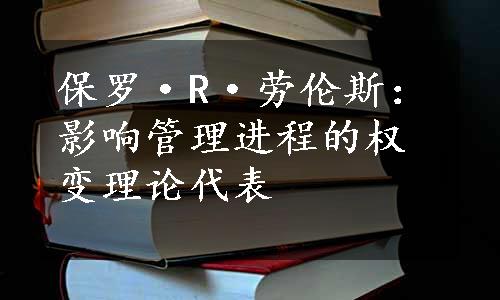 保罗·R·劳伦斯：影响管理进程的权变理论代表