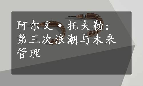 阿尔文·托夫勒：第三次浪潮与未来管理