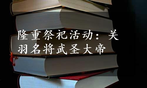 隆重祭祀活动：关羽名将武圣大帝