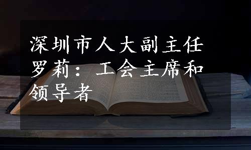 深圳市人大副主任罗莉：工会主席和领导者