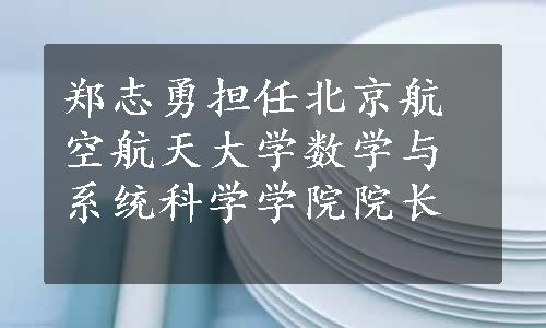 郑志勇担任北京航空航天大学数学与系统科学学院院长